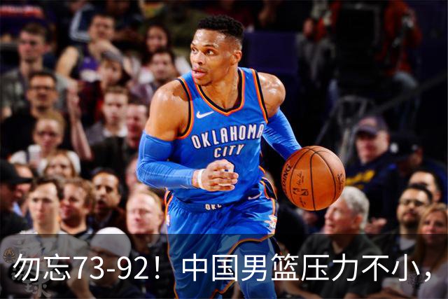 勿忘73-92！中国男篮压力不小，曾惨败日本，用好这3人，将成关键